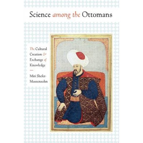 Science Among the Ottomans: The Cultural Creation and Exchange of Knowledge Paperback, University of Texas Press