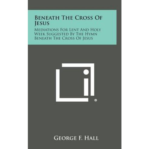 Beneath the Cross of Jesus: Mediations for Lent and Holy Week Suggested by the Hymn Beneath the Cross of Jesus Hardcover, Literary Licensing, LLC