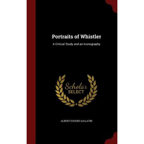 Portraits of Whistler: A Critical Study and an Iconography Hardcover, Andesite Press