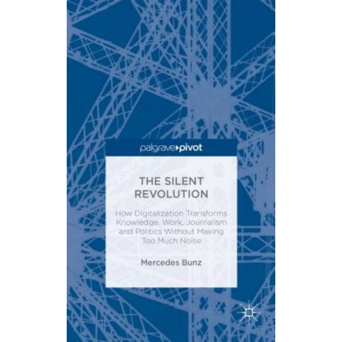 The Silent Revolution: How Digitalization Transforms Knowledge Work Journalism and Politics Without Making Too Much Noise Hardcover, Palgrave Pivot
