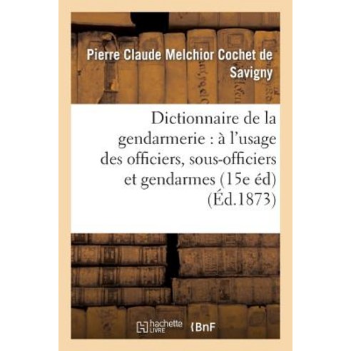 Dictionnaire de la Gendarmerie: A L''Usage Des Officiers Sous-Officiers Et Gendarmes (15e Edition) Paperback, Hachette Livre - Bnf