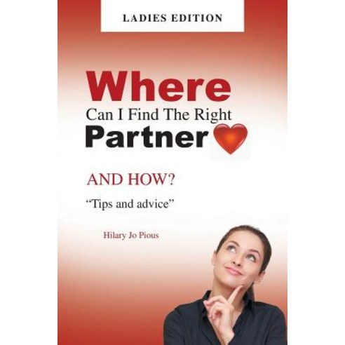 Where Can I Find the Right Partner: And How? "Tips and Advice" Ladies Edition Paperback, Authorhouse