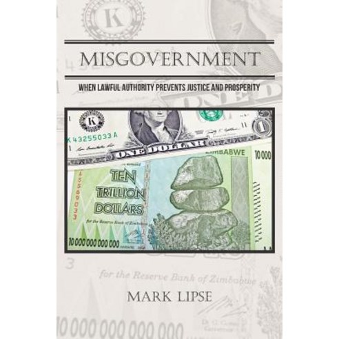 Misgovernment: When Lawful Authority Prevents Justice and Prosperity Paperback, Authorhouse