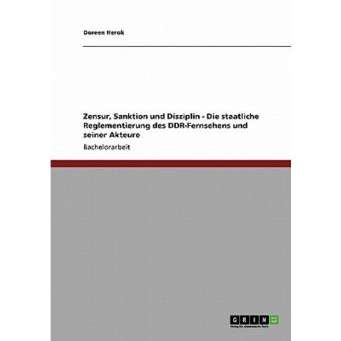 Zensur Sanktion Und Disziplin - Die Staatliche Reglementierung Des Ddr-Fernsehens Und Seiner Akteure Paperback, Grin Publishing