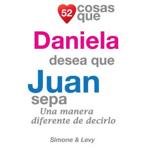 52 Cosas Que Daniela Desea Que Juan Sepa: Una Manera Diferente de Decirlo Paperback, Createspace Independent Publishing Platform