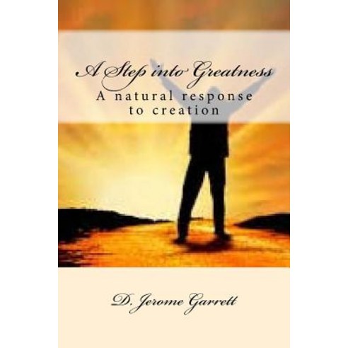 A Step Into Greatness: A Natural Response to Creation Paperback, Createspace Independent Publishing Platform