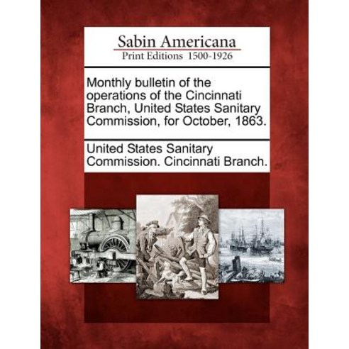 Monthly Bulletin of the Operations of the Cincinnati Branch United States Sanitary Commission for October 1863. Paperback, Gale Ecco, Sabin Americana