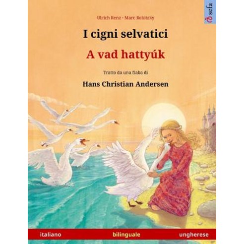 I Cigni Selvatici - A Vad Hattyuk. Libro Per Bambini Bilingue Tratto Da Una Fiaba Di Hans Christian Andersen (Italiano - Ungherese) Paperback, Sefa
