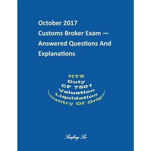 Customs Broker Exam -- Answered Questions and Explanations -- October 2017: October 2017 Paperback, Createspace Independent Publishing Platform