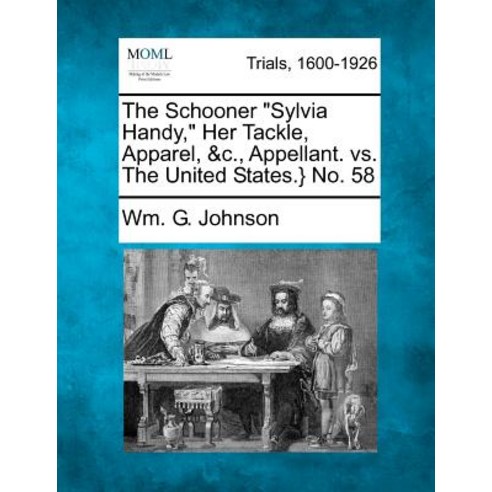 The Schooner "Sylvia Handy " Her Tackle Apparel &C. Appellant. vs. the United States.} No. 58 Paperback, Gale Ecco, Making of Modern Law
