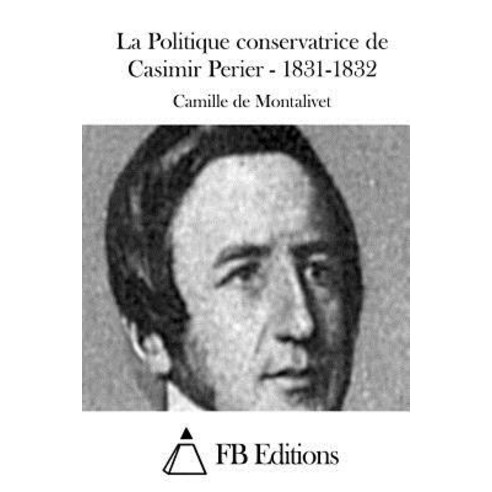 La Politique Conservatrice de Casimir Perier - 1831-1832 Paperback, Createspace Independent Publishing Platform