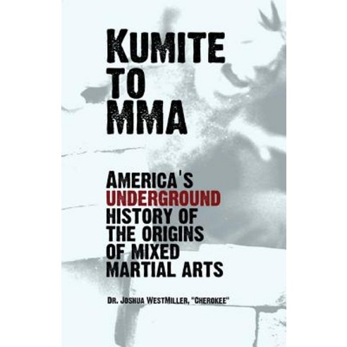 Kumite to Mma: America''s Underground History of the Origins of Mixed Martial Arts Paperback, Createspace Independent Publishing Platform