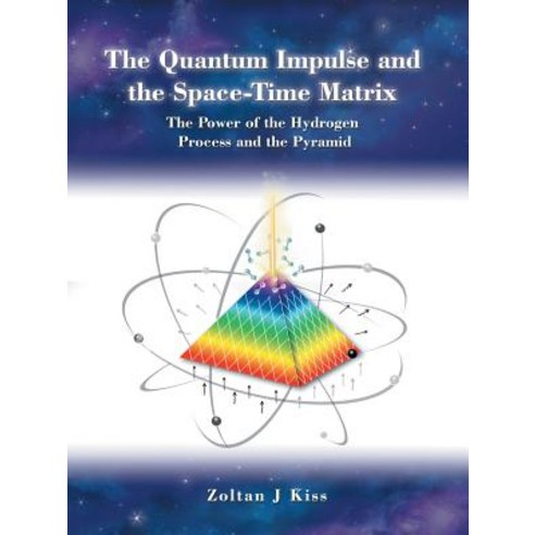 The Quantum Impulse and the Space-Time Matrix: The Power of the Hydrogen Process and the Pyramid Paperback, Trafford Publishing