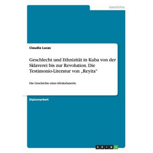 Geschlecht Und Ethnizitat in Kuba Von Der Sklaverei Bis Zur Revolution. Die Testimonio-Literatur Von "Reyita Paperback, Grin Publishing