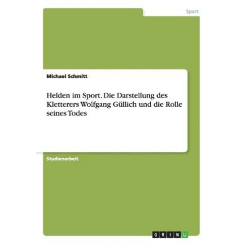 Helden Im Sport. Die Darstellung Des Kletterers Wolfgang Gullich Und Die Rolle Seines Todes Paperback, Grin Publishing