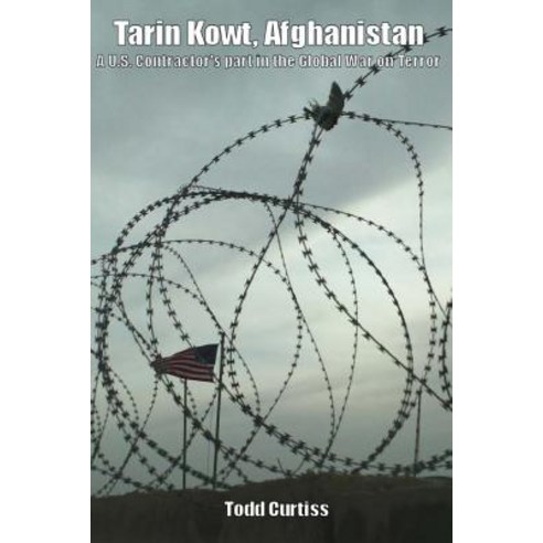 Tarin Kowt Afghanistan: A U.S. Contractor''s Part in the Global War on Terror Paperback, Createspace Independent Publishing Platform