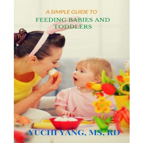 A Simple Guide to Feeding Babies and Toddlers Paperback, Createspace Independent Publishing Platform