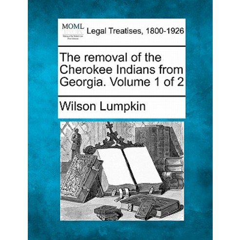 The Removal of the Cherokee Indians from Georgia. Volume 1 of 2 Paperback, Gale, Making of Modern Law