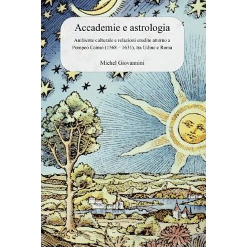 Accademie E Astrologia: Ambiente Culturale E Relazioni Erudite Attorno a Pompeo Caimo (1568 - 1631) Tra Udine E Roma Paperback, Migio.com