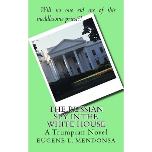 The Russian Spy in the White House: A Trumpian Novel Paperback, Createspace Independent Publishing Platform