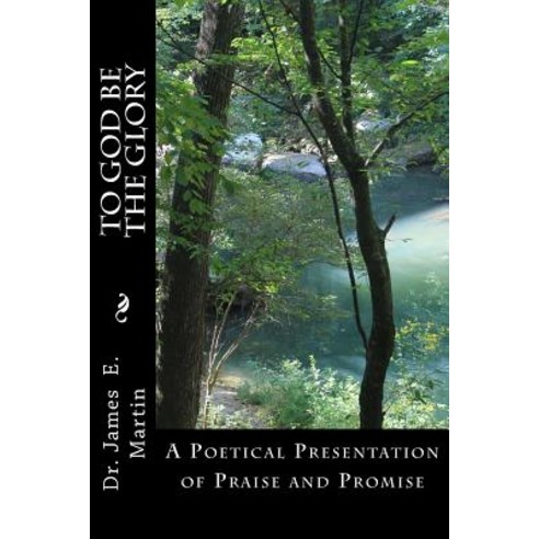 To God Be the Glory: A Poetical Presentation of Praise and Promise Paperback, Createspace Independent Publishing Platform