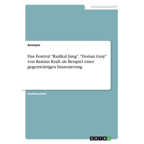 Das Festival -Radikal Jung-. -Dorian Gray- Von Bastian Kraft ALS Beispiel Einer Gegenwartigen Inszenierung Paperback, Grin Publishing