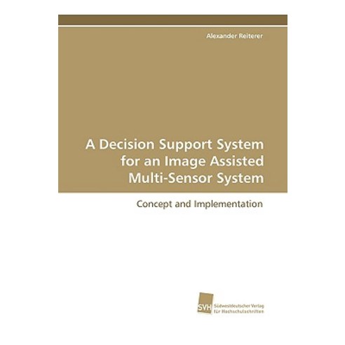 A Decision Support System for an Image Assisted Multi-Sensor System Paperback, Sudwestdeutscher Verlag Fur Hochschulschrifte