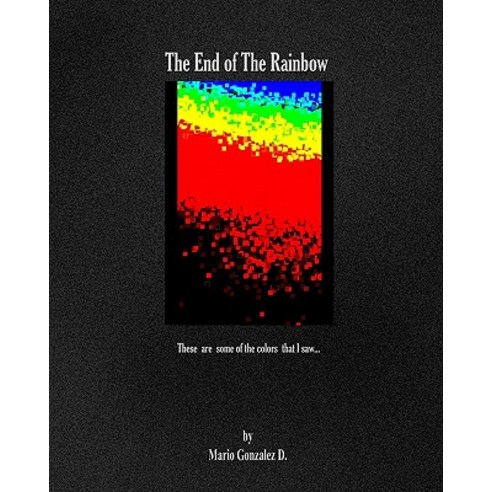 The End of the Rainbow: These Are Some of the Colors That I Saw Paperback, Createspace Independent Publishing Platform