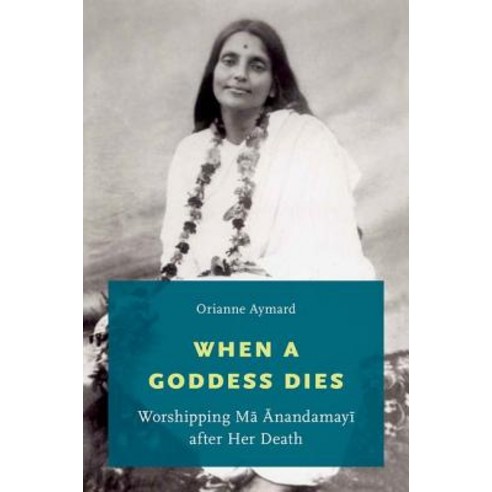 When a Goddess Dies: Worshipping Ma Anandamayi After Her Death Paperback, Oxford University Press, USA