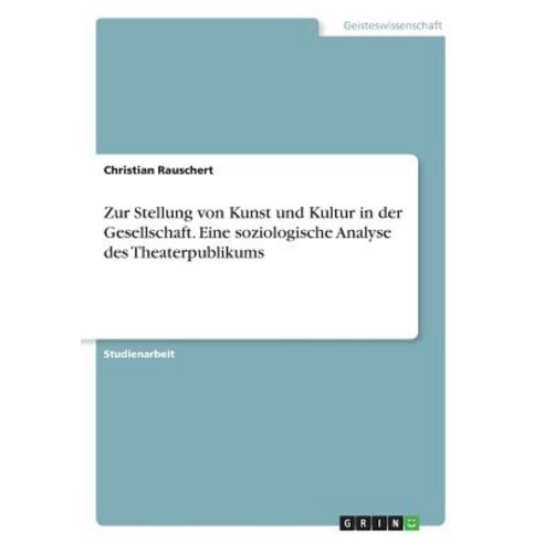 Zur Stellung Von Kunst Und Kultur in Der Gesellschaft. Eine Soziologische Analyse Des Theaterpublikums Paperback, Grin Publishing