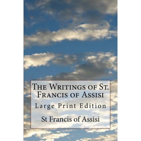 The Writings of St. Francis of Assisi: Large Print Edition Paperback, Createspace Independent Publishing Platform