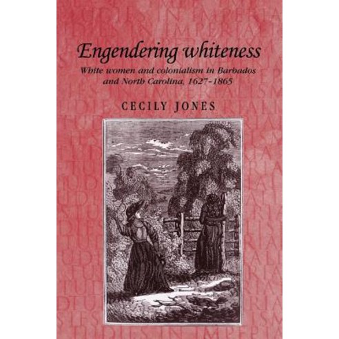 Engendering Whiteness: White Women and Colonialism in Barbados and North Carolina 1627 1865 Paperback, Manchester University Press