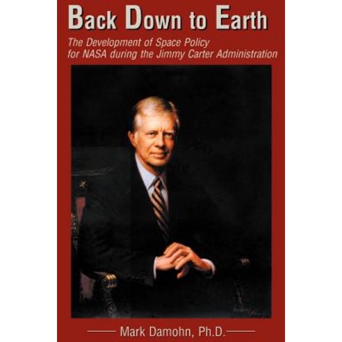 Back Down to Earth: The Development of Space Policy for NASA During the Jimmy Carter Administration Paperback, Authors Choice Press
