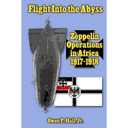 Flight Into the Abyss: Zeppelin Operations in Africa 1917-1918 Paperback, Createspace Independent Publishing Platform