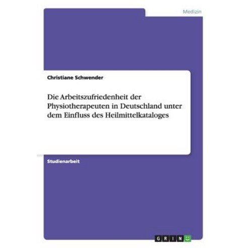 Die Arbeitszufriedenheit Der Physiotherapeuten in Deutschland Unter Dem Einfluss Des Heilmittelkataloges Paperback, Grin Publishing