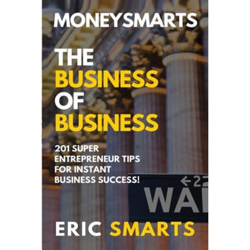 Moneysmarts: The Business of Business: 201 Superentrepreneur Tips for Instant Business Success Paperback, Createspace