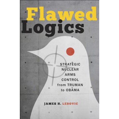 Flawed Logics: Strategic Nuclear Arms Control from Truman to Obama Paperback, Johns Hopkins University Press