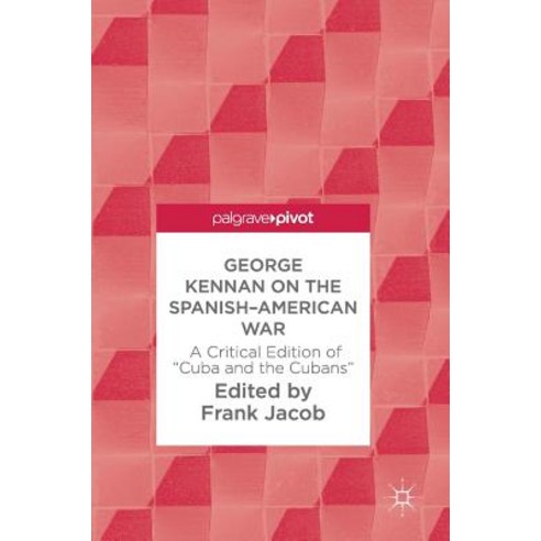 George Kennan on the Spanish-American War: A Critical Edition of "Cuba and the Cubans" Hardcover, Palgrave MacMillan