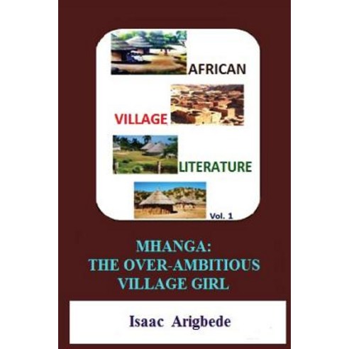 African Village Literature Volume 1: Mhanga the Over-Ambitious Village Girl Paperback, Createspace Independent Publishing Platform