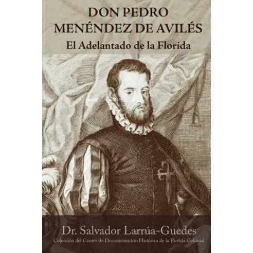 Don Pedro Menendez de Aviles: El Adelantado de La Florida Paperback, Createspace Independent Publishing Platform