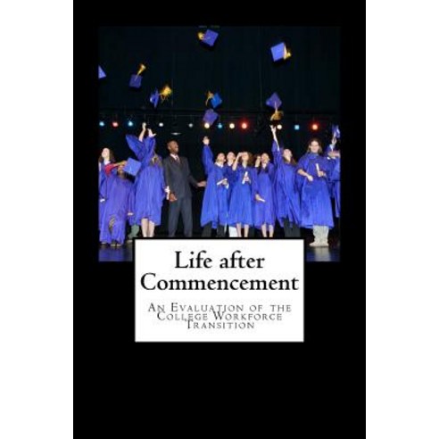 Life After Commencement: A Evaluation of a College Workforce Transition Paperback, Createspace Independent Publishing Platform