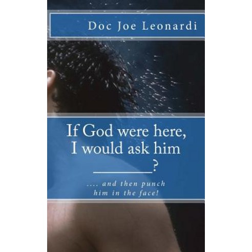 If God Were Here I Would Ask Him _______?: .... and Then Punch Him in the Face! Paperback, Createspace Independent Publishing Platform