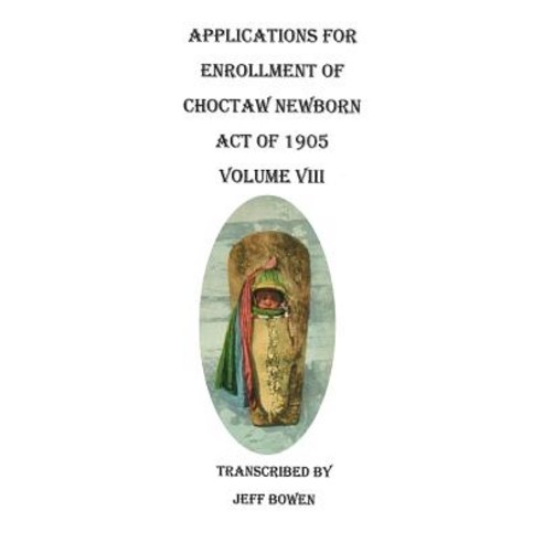 Applications for Enrollment of Choctaw Newborn Act of 1905. Volume VIII Paperback, Clearfield