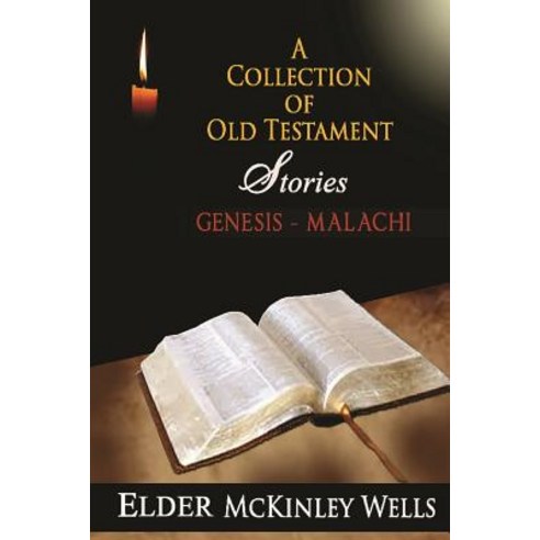 A Collection of Old Testament Stories: Genesis-Malachi as Noted by Elder McKinley Wells Paperback, Createspace Independent Publishing Platform