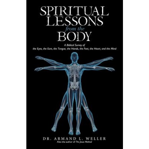 Spiritual Lessons from the Body: A Biblical Survey of the Eyes the Ears the Tongue the Hands the Feet the Heart and the Mind Paperback, iUniverse