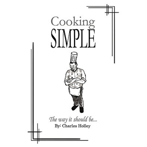 Cooking Simple: The Way It Should Be... Hardcover, Authorhouse