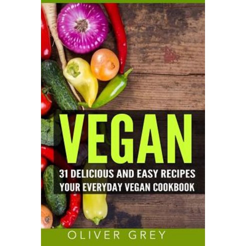 Vegan: 31 Delicious and Easy Recipes - Your Everyday Vegan Cookbook Paperback, Createspace Independent Publishing Platform