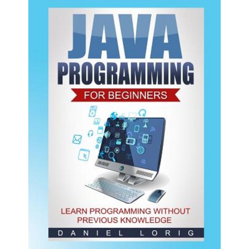 Java Programming for Beginners: Learn Programming Without Previous Knowledge Paperback, Createspace Independent Publishing Platform