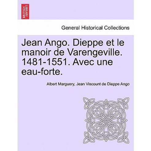 Jean Ango. Dieppe Et Le Manoir de Varengeville. 1481-1551. Avec Une Eau-Forte. Paperback, British Library, Historical Print Editions