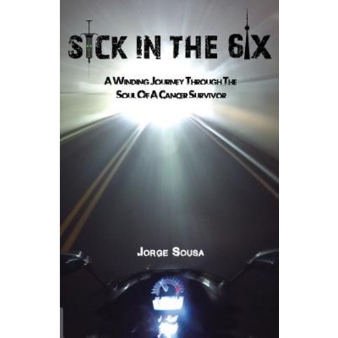 Sick in the 6ix: A Winding Journey Through the Soul of a Cancer Survivor Paperback, Jorge Sousa